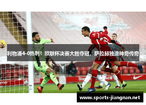 利物浦4-0热刺！欧联杯决赛大胜夺冠，萨拉赫独造神奇传奇